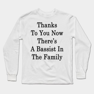 Thanks To You Now There's A Bassist In The Family Long Sleeve T-Shirt